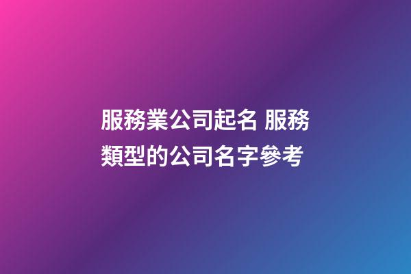 服務業公司起名 服務類型的公司名字參考-第1張-公司起名-玄機派